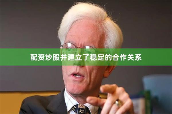 配资炒股并建立了稳定的合作关系