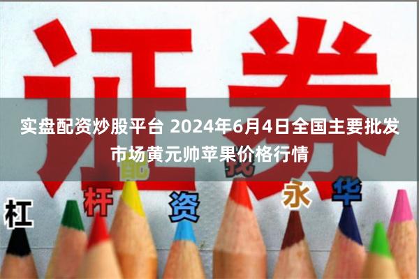 实盘配资炒股平台 2024年6月4日全国主要批发市场黄元帅苹果价格行情