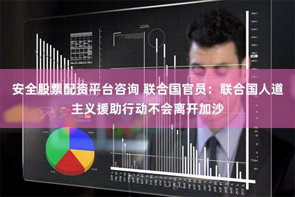 安全股票配资平台咨询 联合国官员：联合国人道主义援助行动不会离开加沙