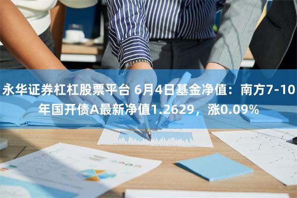 永华证券杠杠股票平台 6月4日基金净值:南方7-10年国开债A最新净值1.2629,涨0.09%