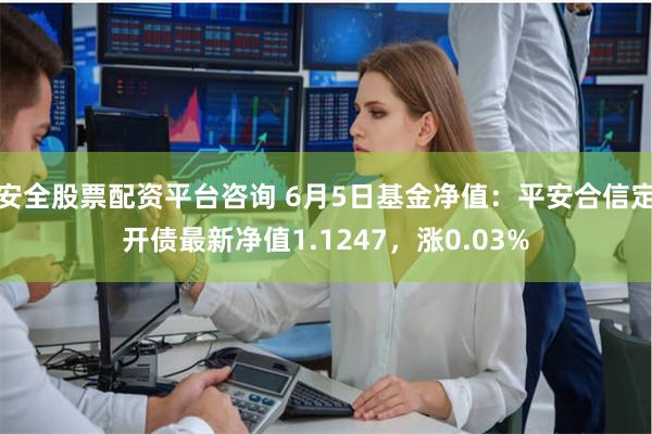 安全股票配资平台咨询 6月5日基金净值:平安合信定开债最新净值1.1247,涨0.03%