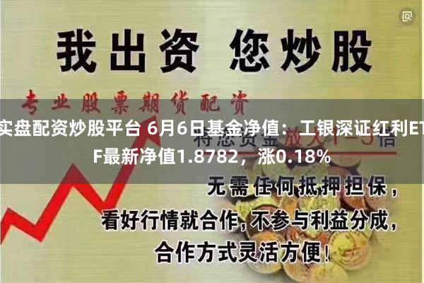 实盘配资炒股平台 6月6日基金净值：工银深证红利ETF最新净值1.8782，涨0.18%
