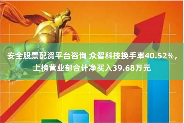 安全股票配资平台咨询 众智科技换手率40.52%,上榜营业部合计净买入39.68万元