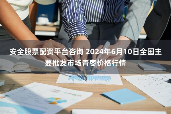 安全股票配资平台咨询 2024年6月10日全国主要批发市场青枣价格行情