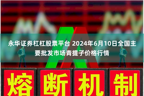 永华证券杠杠股票平台 2024年6月10日全国主要批发市场青提子价格行情