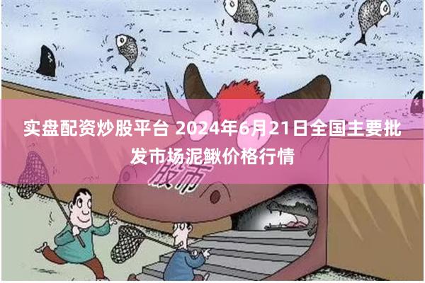 实盘配资炒股平台 2024年6月21日全国主要批发市场泥鳅价格行情