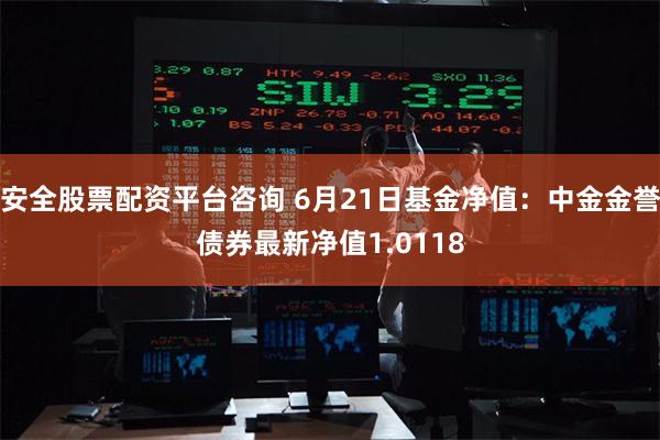 安全股票配资平台咨询 6月21日基金净值:中金金誉债券最新净值1.0118