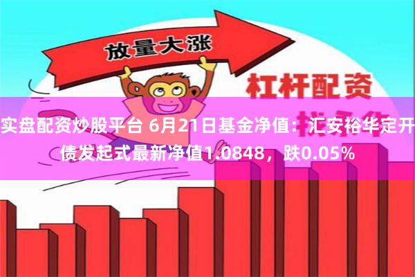 实盘配资炒股平台 6月21日基金净值:汇安裕华定开债发起式最新净值1.0848,跌0.05%