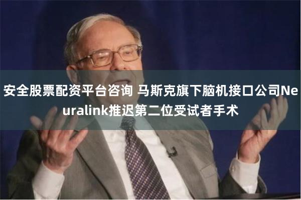 安全股票配资平台咨询 马斯克旗下脑机接口公司Neuralink推迟第二位受试者手术