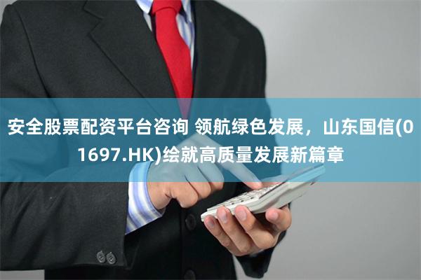 安全股票配资平台咨询 领航绿色发展,山东国信(01697.HK)绘就高质量发展新篇章