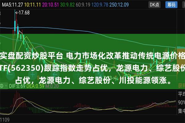 实盘配资炒股平台 电力市场化改革推动传统电源价格重估，电力指数ETF(562350)跟踪指数走势占优，龙源电力、综艺股份、川投能源领涨。
