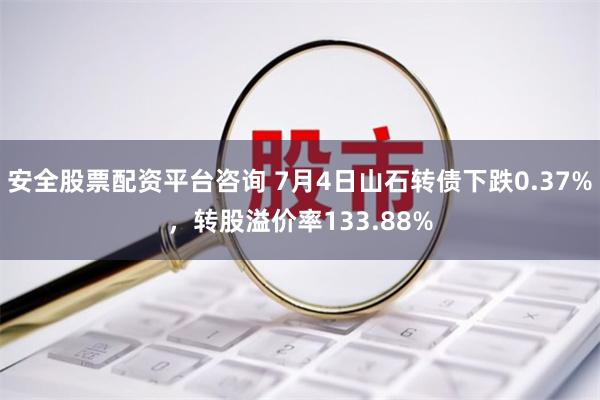 安全股票配资平台咨询 7月4日山石转债下跌0.37%，转股溢价率133.88%
