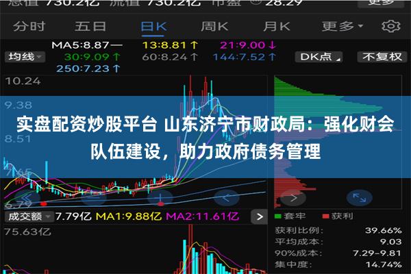 实盘配资炒股平台 山东济宁市财政局:强化财会队伍建设,助力政府债务管理