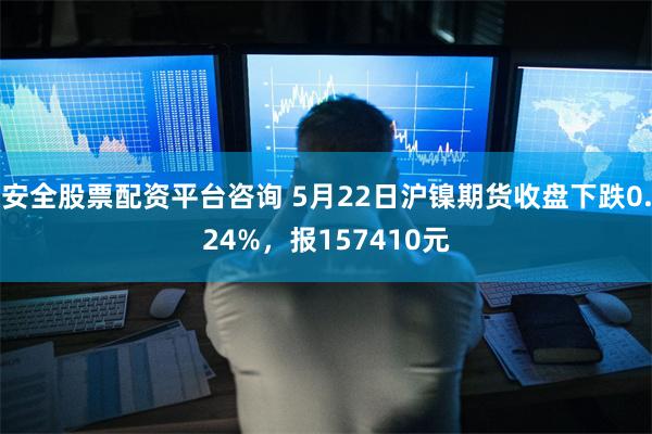 安全股票配资平台咨询 5月22日沪镍期货收盘下跌0.24%，报157410元