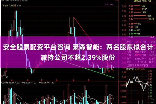 安全股票配资平台咨询 豪森智能：两名股东拟合计减持公司不超2.39%股份