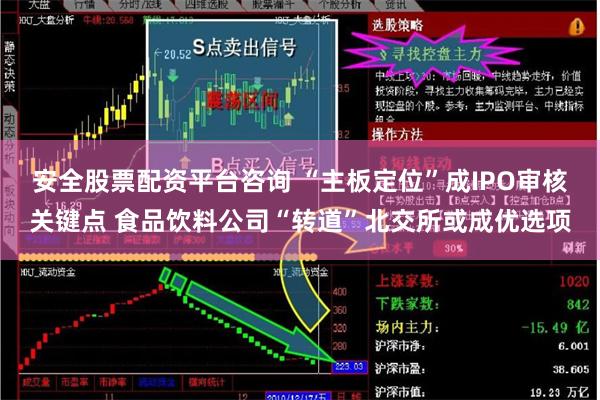 安全股票配资平台咨询 “主板定位”成IPO审核关键点 食品饮料公司“转道”北交所或成优选项