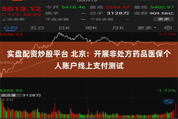实盘配资炒股平台 北京：开展非处方药品医保个人账户线上支付测试