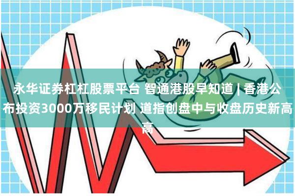 永华证券杠杠股票平台 智通港股早知道 | 香港公布投资3000万移民计划 道指创盘中与收盘历史新高