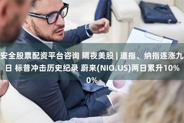安全股票配资平台咨询 隔夜美股 | 道指、纳指连涨九日 标普冲击历史纪录 蔚来(NIO.US)两日累升10%