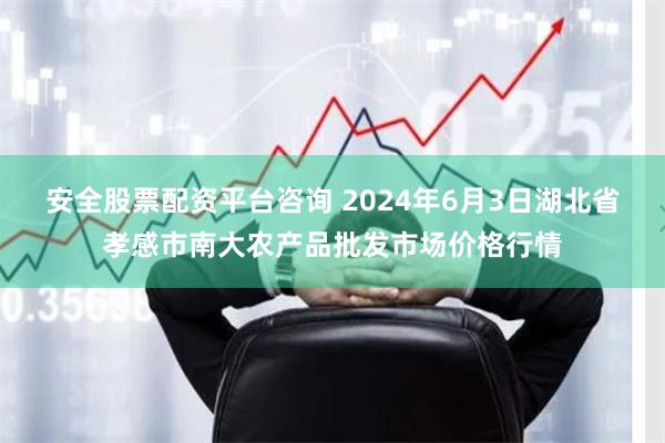安全股票配资平台咨询 2024年6月3日湖北省孝感市南大农产品批发市场价格行情