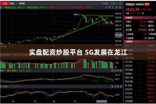 实盘配资炒股平台 5G发展在龙江