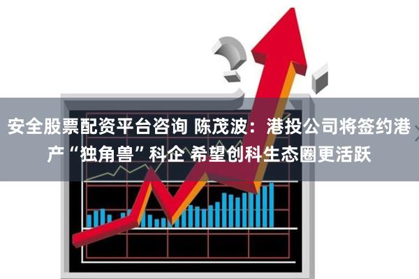 安全股票配资平台咨询 陈茂波:港投公司将签约港产“独角兽”科企 希望创科生态圈更活跃