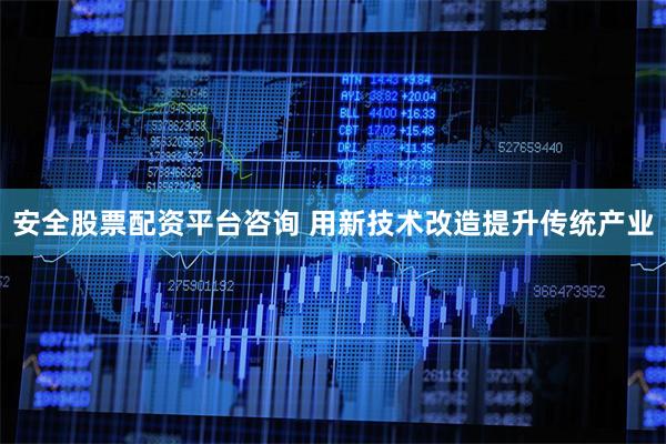 安全股票配资平台咨询 用新技术改造提升传统产业