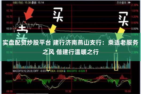 实盘配资炒股平台 建行济南燕山支行:乘适老服务之风 偕建行温暖之行