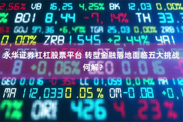 永华证券杠杠股票平台 转型金融落地面临五大挑战 何解？