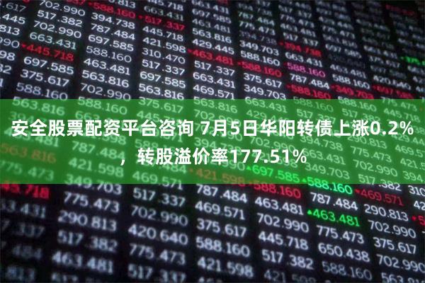 安全股票配资平台咨询 7月5日华阳转债上涨0.2%,转股溢价率177.51%
