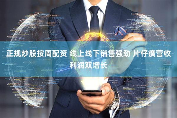 正规炒股按周配资 线上线下销售强劲 片仔癀营收利润双增长
