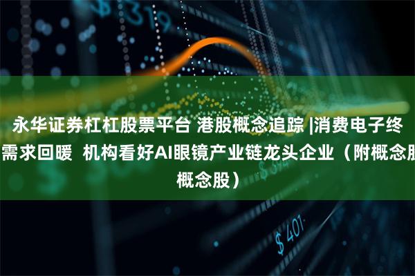永华证券杠杠股票平台 港股概念追踪 |消费电子终端需求回暖 机构看好AI眼镜产业链龙头企业(附概念股)