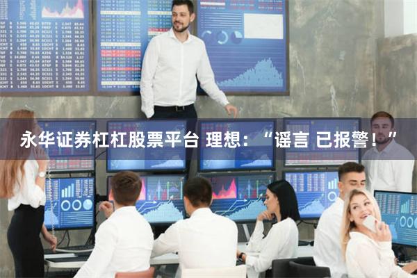 永华证券杠杠股票平台 理想:“谣言 已报警!”