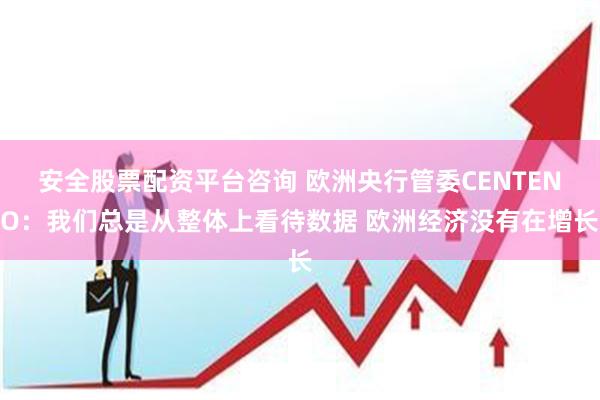 安全股票配资平台咨询 欧洲央行管委CENTENO：我们总是从整体上看待数据 欧洲经济没有在增长