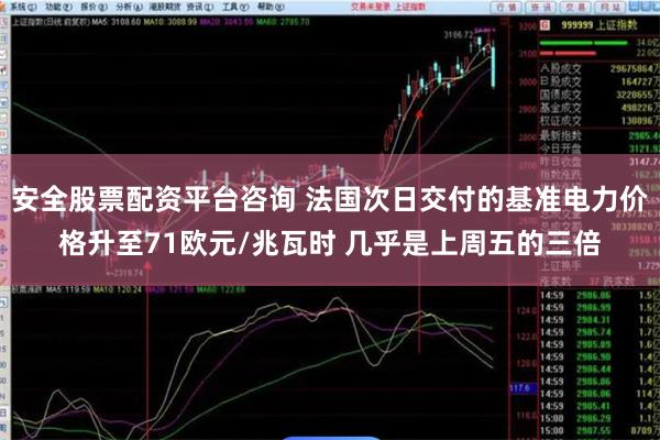 安全股票配资平台咨询 法国次日交付的基准电力价格升至71欧元/兆瓦时 几乎是上周五的三倍