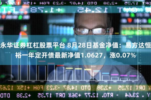 永华证券杠杠股票平台 8月28日基金净值：易方达恒裕一年定开债最新净值1.0627，涨0.07%