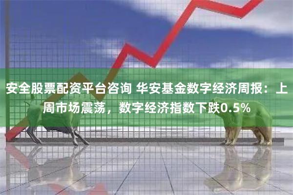 安全股票配资平台咨询 华安基金数字经济周报:上周市场震荡,数字经济指数下跌0.5%
