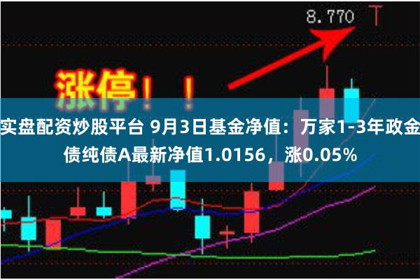 实盘配资炒股平台 9月3日基金净值：万家1-3年政金债纯债A最新净值1.0156，涨0.05%