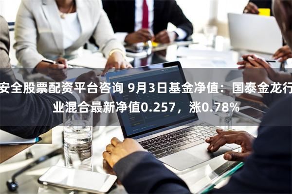 安全股票配资平台咨询 9月3日基金净值:国泰金龙行业混合最新净值0.257,涨0.78%