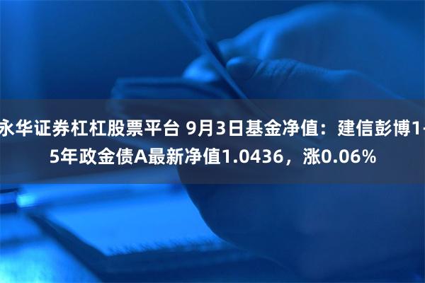 永华证券杠杠股票平台 9月3日基金净值：建信彭博1-5年政金债A最新净值1.0436，涨0.06%