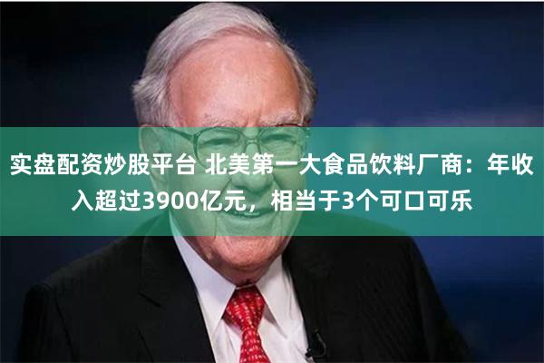 实盘配资炒股平台 北美第一大食品饮料厂商：年收入超过3900亿元，相当于3个可口可乐