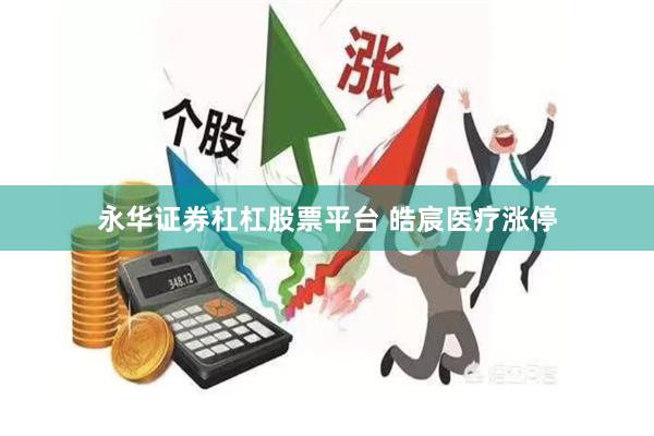 永华证券杠杠股票平台 皓宸医疗涨停