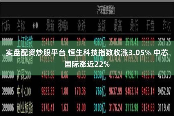 实盘配资炒股平台 恒生科技指数收涨3.05% 中芯国际涨近22%