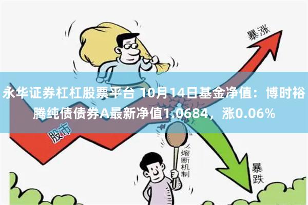 永华证券杠杠股票平台 10月14日基金净值:博时裕腾纯债债券A最新净值1.0684,涨0.06%