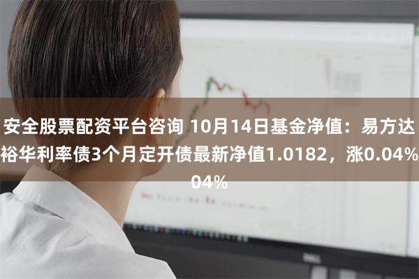 安全股票配资平台咨询 10月14日基金净值:易方达裕华利率债3个月定开债最新净值1.0182,涨0.04%