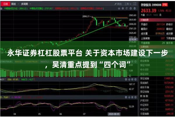 永华证券杠杠股票平台 关于资本市场建设下一步,吴清重点提到“四个词”