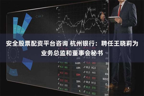 安全股票配资平台咨询 杭州银行:聘任王晓莉为业务总监和董事会秘书