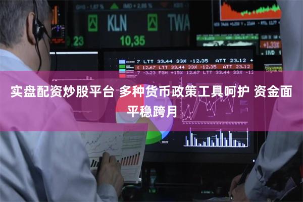 实盘配资炒股平台 多种货币政策工具呵护 资金面平稳跨月