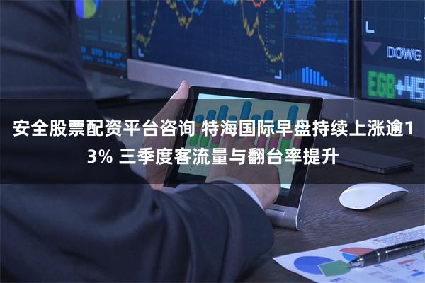安全股票配资平台咨询 特海国际早盘持续上涨逾13% 三季度客流量与翻台率提升