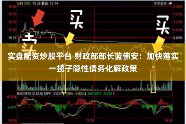 实盘配资炒股平台 财政部部长蓝佛安:加快落实一揽子隐性债务化解政策